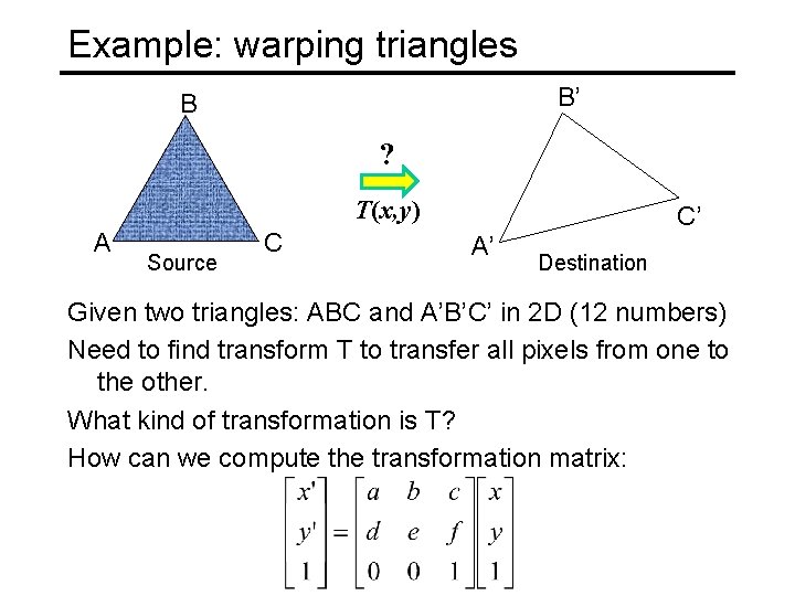 Example: warping triangles B’ B ? T(x, y) A Source C C’ A’ Destination