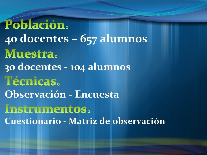 40 docentes – 657 alumnos 30 docentes - 104 alumnos Observación - Encuesta Cuestionario