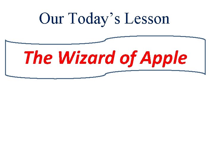 Our Today’s Lesson The Wizard of Apple 