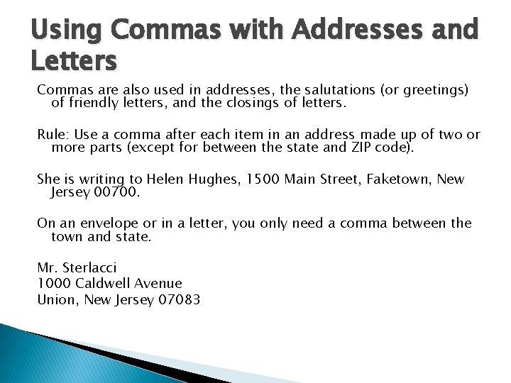 Using Commas with Addresses and Letters Commas are also used in addresses, the salutations