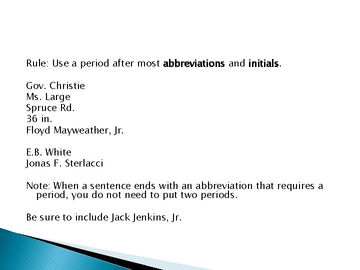 Rule: Use a period after most abbreviations and initials. Gov. Christie Ms. Large Spruce