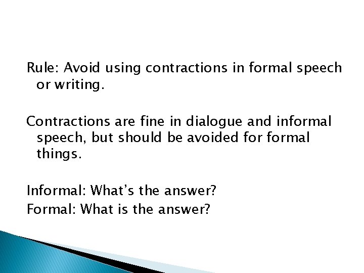 Rule: Avoid using contractions in formal speech or writing. Contractions are fine in dialogue