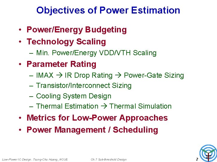 Objectives of Power Estimation • Power/Energy Budgeting • Technology Scaling – Min. Power/Energy VDD/VTH