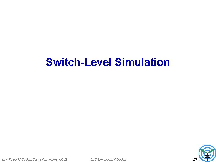 Switch-Level Simulation Low-Power IC Design. Tsung-Chu Huang, NCUE Ch. 7 Sub-threshold Design 29 NCUE