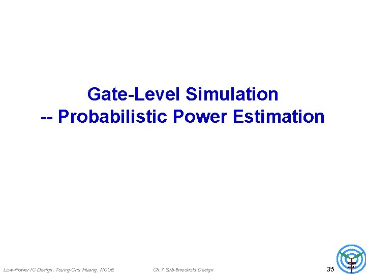 Gate-Level Simulation -- Probabilistic Power Estimation Low-Power IC Design. Tsung-Chu Huang, NCUE Ch. 7