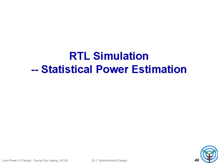 RTL Simulation -- Statistical Power Estimation Low-Power IC Design. Tsung-Chu Huang, NCUE Ch. 7