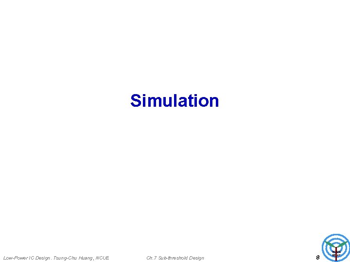 Simulation Low-Power IC Design. Tsung-Chu Huang, NCUE Ch. 7 Sub-threshold Design 8 NCUE EDAT