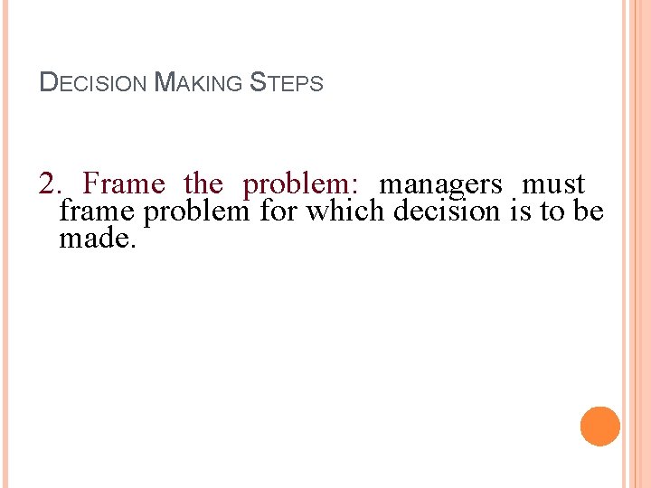 DECISION MAKING STEPS 2. Frame the problem: managers must frame problem for which decision