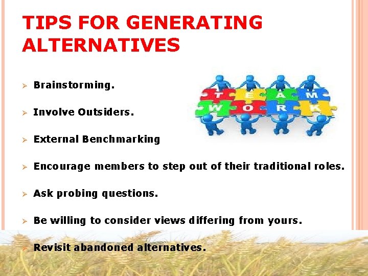 TIPS FOR GENERATING ALTERNATIVES Ø Brainstorming. Ø Involve Outsiders. Ø External Benchmarking Ø Encourage