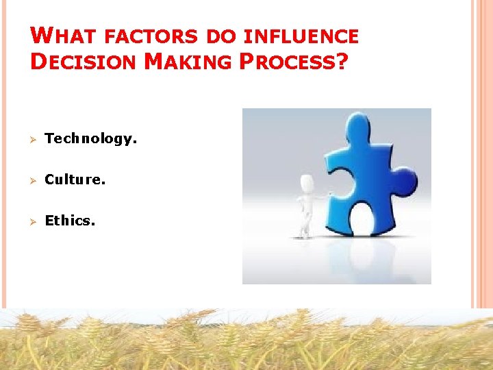 WHAT FACTORS DO INFLUENCE DECISION MAKING PROCESS? Ø Technology. Ø Culture. Ø Ethics. 