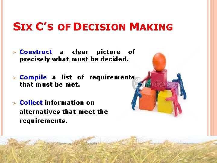 SIX C’S OF DECISION MAKING Ø Construct a clear picture of precisely what must