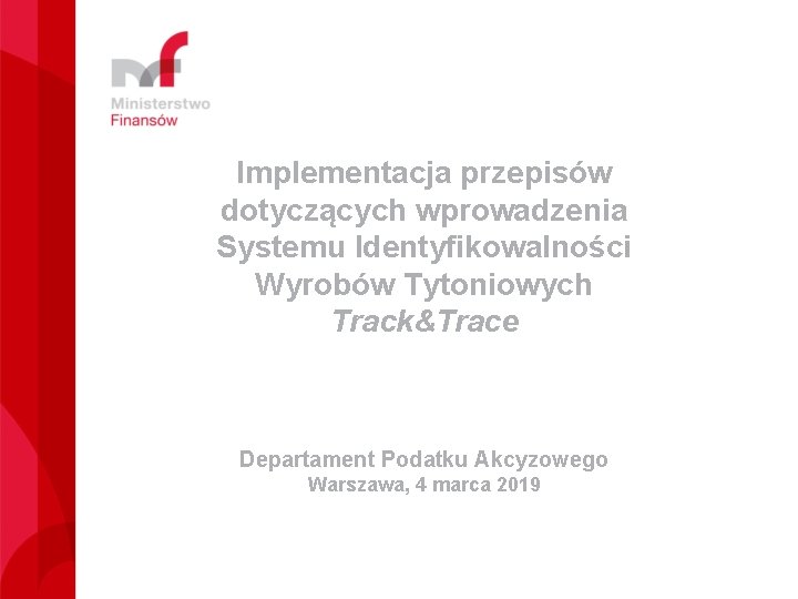 Implementacja przepisów dotyczących wprowadzenia Systemu Identyfikowalności Wyrobów Tytoniowych Track&Trace Departament Podatku Akcyzowego Warszawa, 4