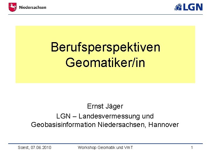 Berufsperspektiven Geomatiker/in Ernst Jäger LGN – Landesvermessung und Geobasisinformation Niedersachsen, Hannover Soest, 07. 06.