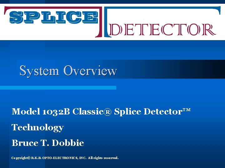 System Overview Model 1032 B Classic® Splice Detector™ Technology Bruce T. Dobbie Copyright© R.