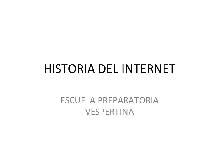 HISTORIA DEL INTERNET ESCUELA PREPARATORIA VESPERTINA 