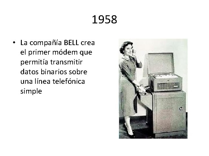 1958 • La compañía BELL crea el primer módem que permitía transmitir datos binarios
