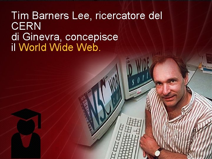 Tim Barners Lee, ricercatore del CERN di Ginevra, concepisce il World Wide Web. 