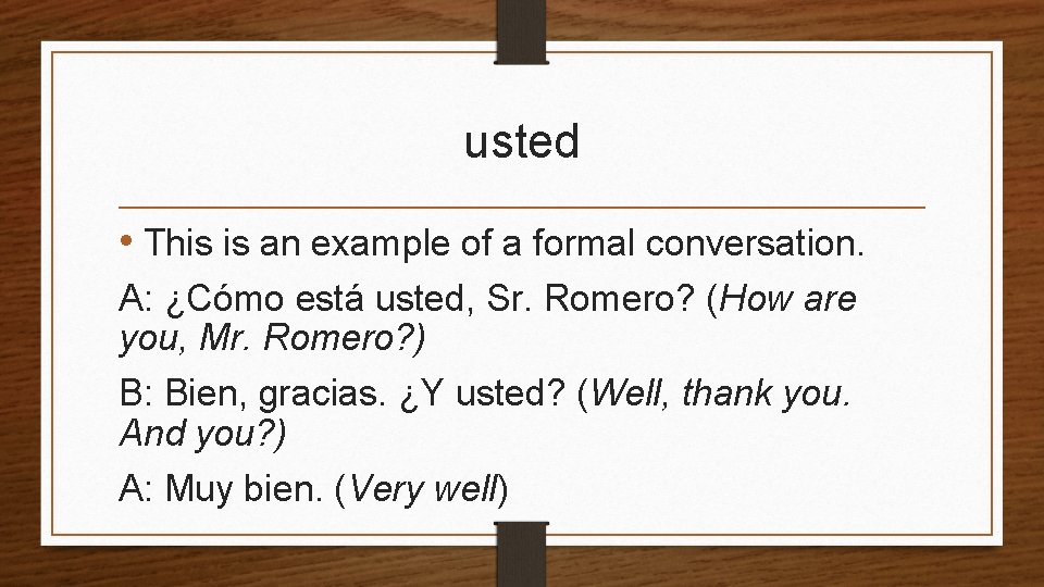 usted • This is an example of a formal conversation. A: ¿Cómo está usted,