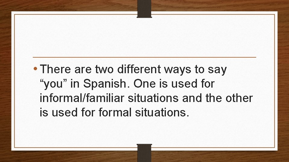  • There are two different ways to say “you” in Spanish. One is