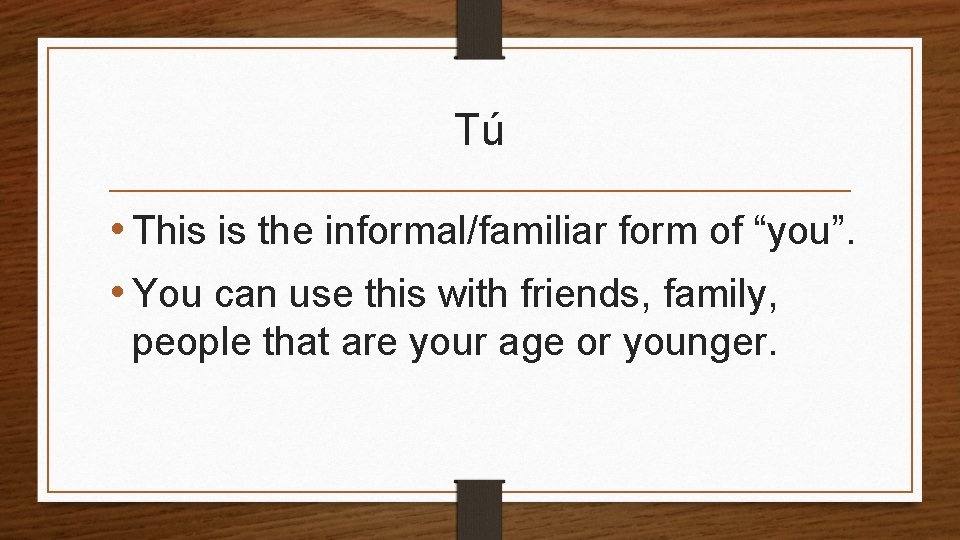 Tú • This is the informal/familiar form of “you”. • You can use this