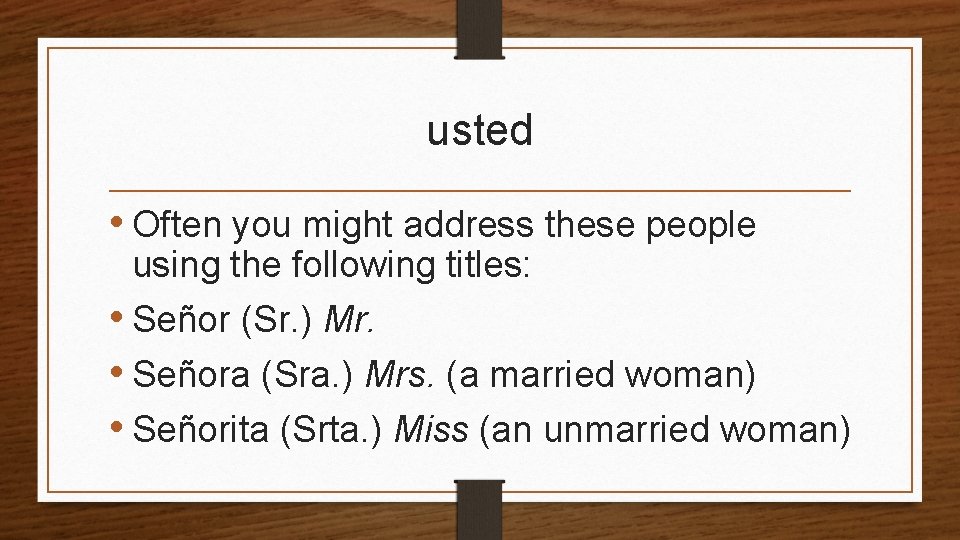 usted • Often you might address these people using the following titles: • Señor