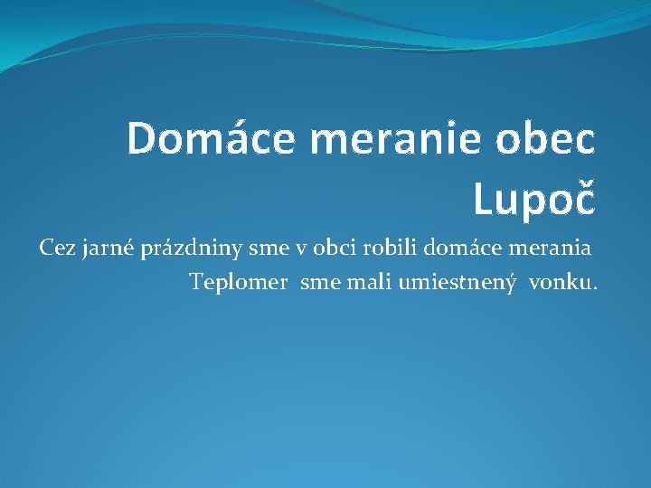 Domáce meranie obec Lupoč Cez jarné prázdniny sme v obci robili domáce merania Teplomer