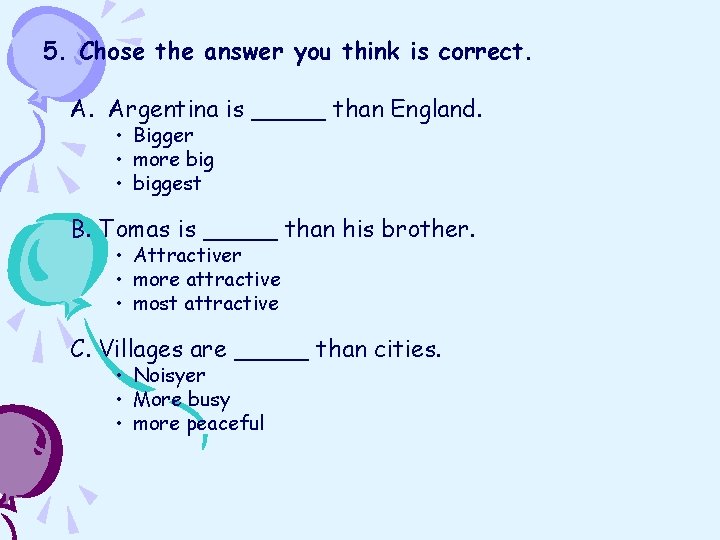 5. Chose the answer you think is correct. A. Argentina is _____ than England.