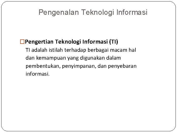 Pengenalan Teknologi Informasi �Pengertian Teknologi Informasi (TI) TI adalah istilah terhadap berbagai macam hal