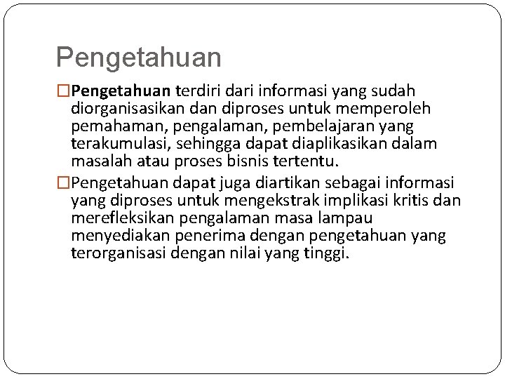 Pengetahuan �Pengetahuan terdiri dari informasi yang sudah diorganisasikan diproses untuk memperoleh pemahaman, pengalaman, pembelajaran