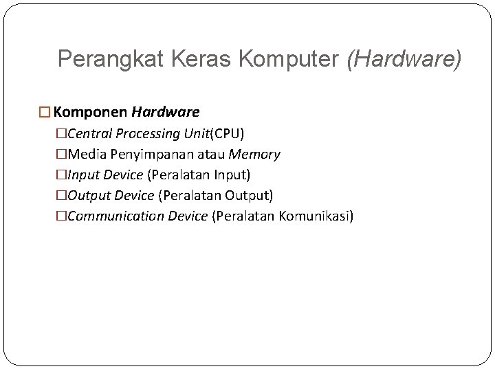 Perangkat Keras Komputer (Hardware) � Komponen Hardware �Central Processing Unit(CPU) �Media Penyimpanan atau Memory