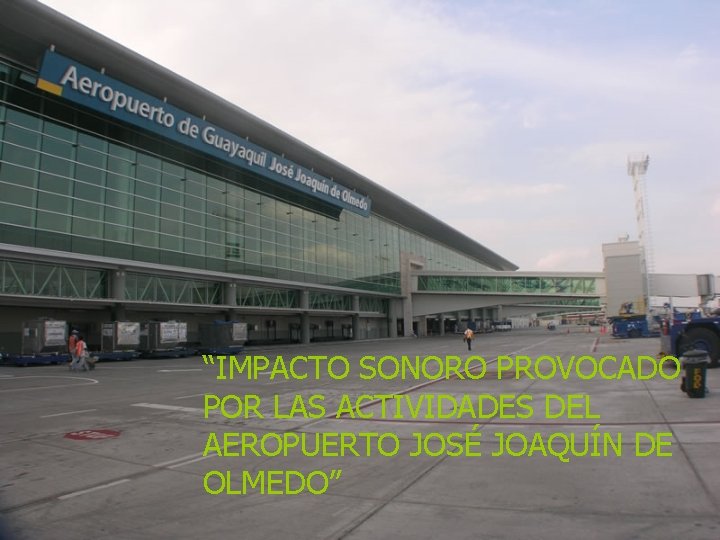 “IMPACTO SONORO PROVOCADO POR LAS ACTIVIDADES DEL AEROPUERTO JOSÉ JOAQUÍN DE OLMEDO” 