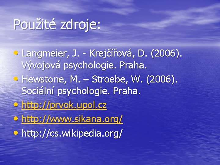Použité zdroje: • Langmeier, J. - Krejčířová, D. (2006). Vývojová psychologie. Praha. • Hewstone,