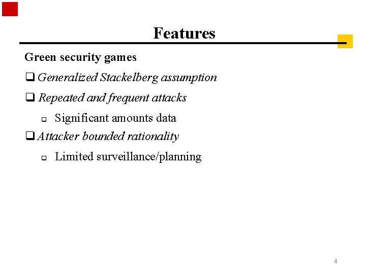 Features Green security games q Generalized Stackelberg assumption q Repeated and frequent attacks q