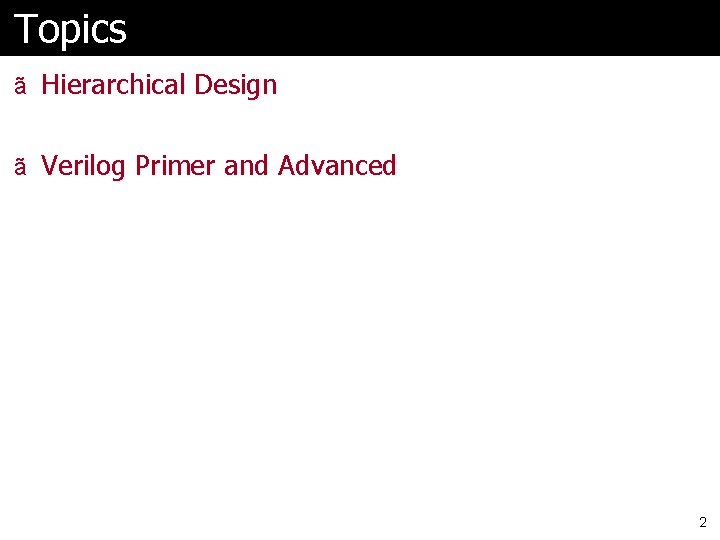 Topics ã Hierarchical Design ã Verilog Primer and Advanced 2 