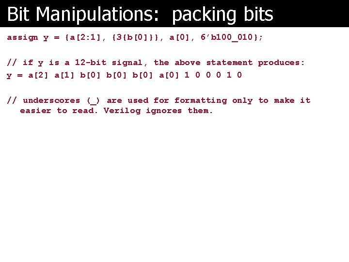 Bit Manipulations: packing bits assign y = {a[2: 1], {3{b[0]}}, a[0], 6’b 100_010}; //