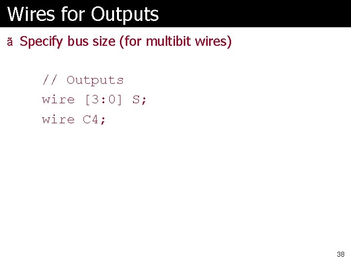 Wires for Outputs ã Specify bus size (for multibit wires) // Outputs wire [3: