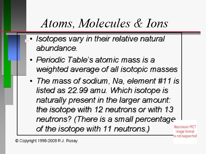 Atoms, Molecules & Ions • Isotopes vary in their relative natural abundance. • Periodic