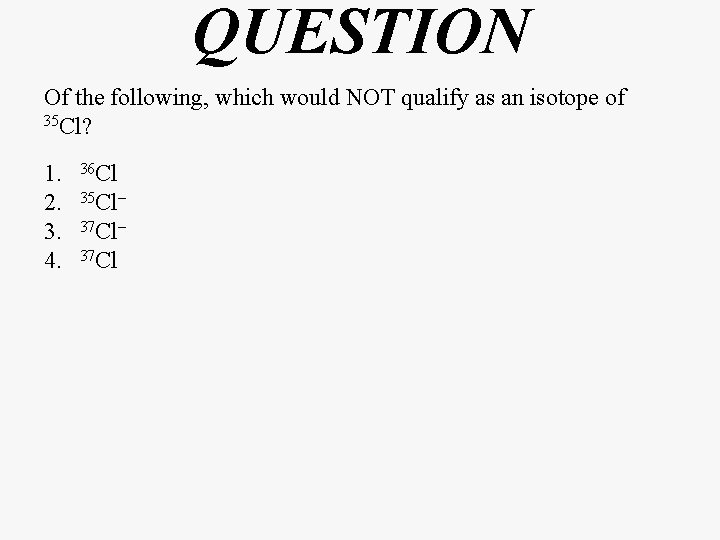 QUESTION Of the following, which would NOT qualify as an isotope of 35 Cl?