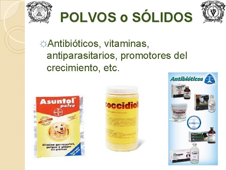 POLVOS o SÓLIDOS ☼Antibióticos, vitaminas, antiparasitarios, promotores del crecimiento, etc. 