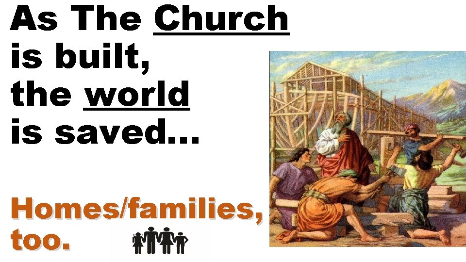 As The Church is built, the world is saved… Homes/families, too. 