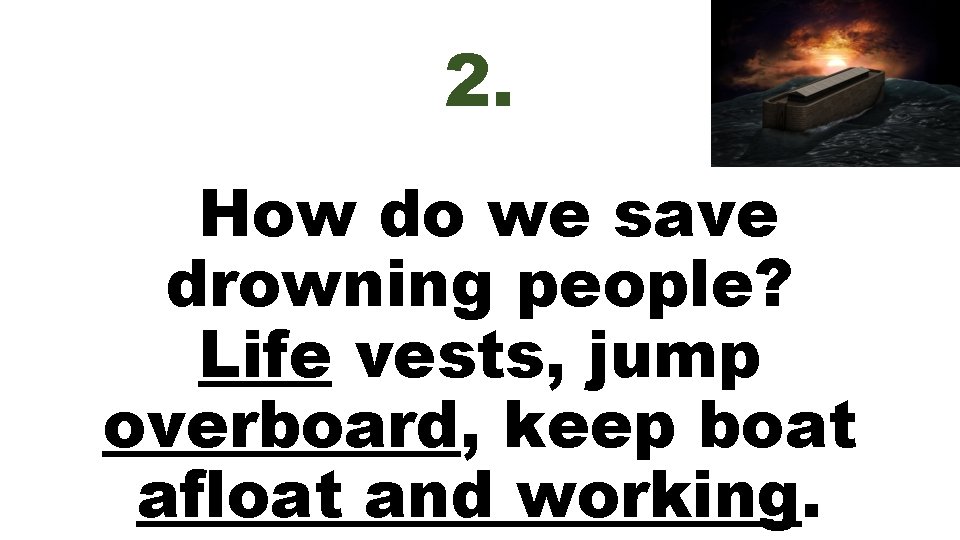 2. How do we save drowning people? Life vests, jump overboard, keep boat afloat