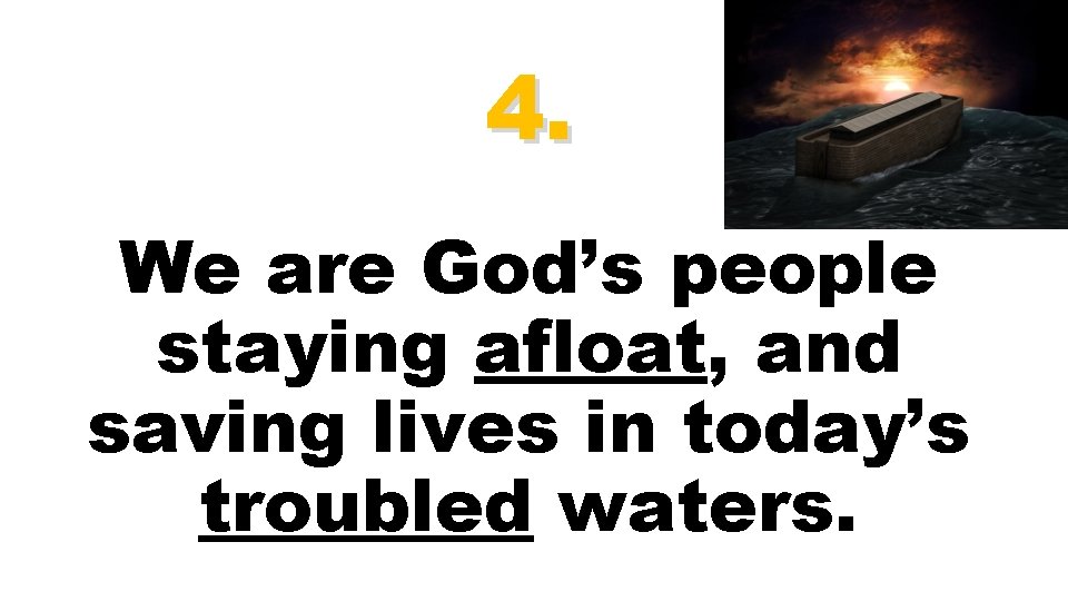 4. We are God’s people staying afloat, and saving lives in today’s troubled waters.