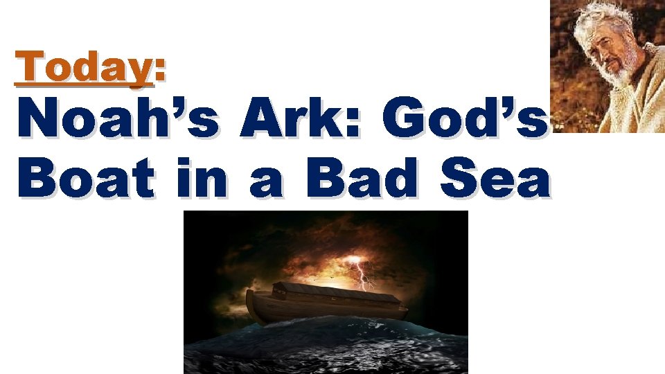 Today: Noah’s Ark: God’s Boat in a Bad Sea 