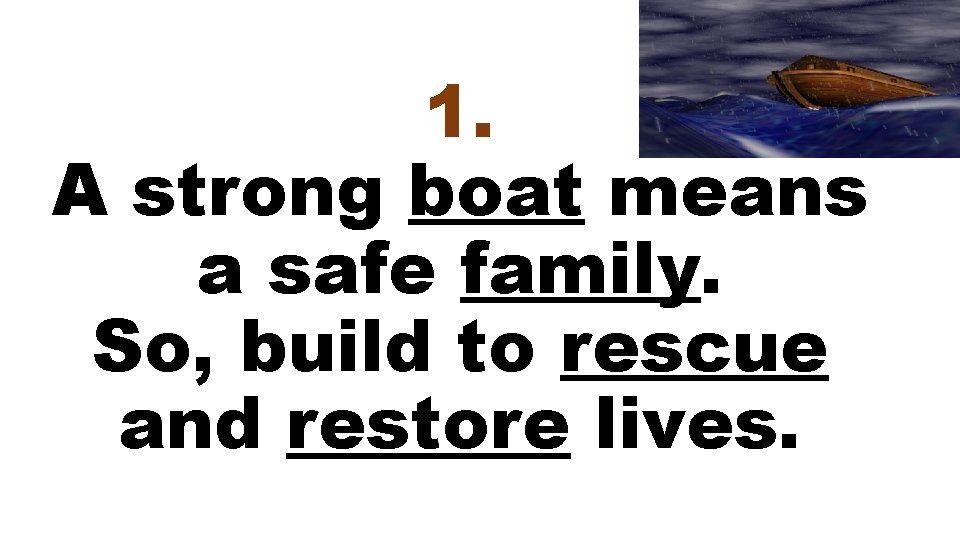 1. A strong boat means a safe family. So, build to rescue and restore