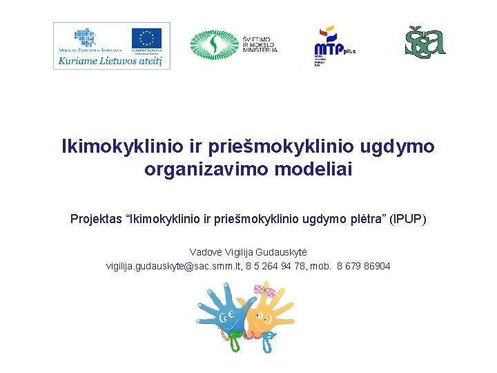 Ikimokyklinio ir priešmokyklinio ugdymo organizavimo modeliai Projektas “Ikimokyklinio ir priešmokyklinio ugdymo plėtra” (IPUP) Vadovė