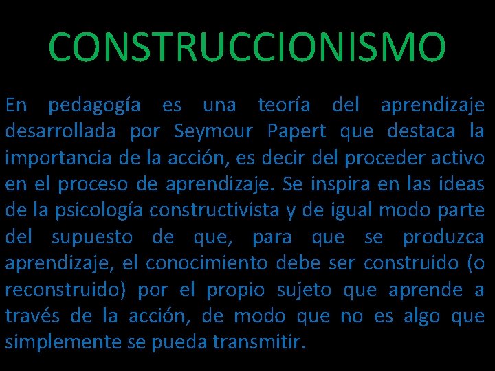 CONSTRUCCIONISMO En pedagogía es una teoría del aprendizaje desarrollada por Seymour Papert que destaca