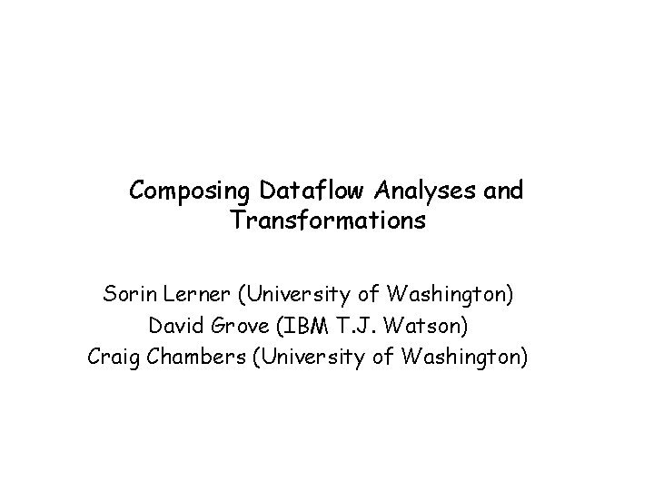 Composing Dataflow Analyses and Transformations Sorin Lerner (University of Washington) David Grove (IBM T.