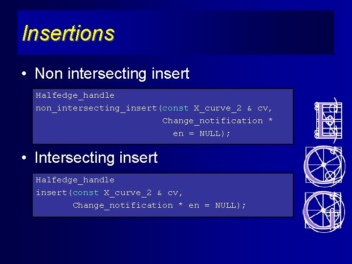 Insertions • Non intersecting insert Halfedge_handle non_intersecting_insert(const X_curve_2 & cv, Change_notification * en =