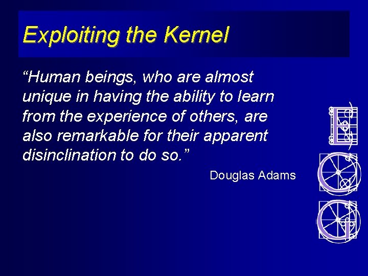 Exploiting the Kernel “Human beings, who are almost unique in having the ability to