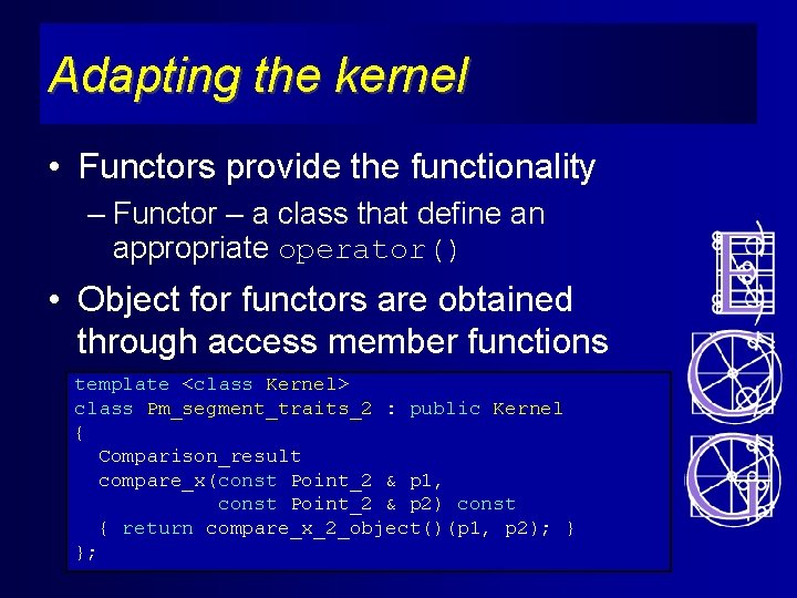 Adapting the kernel • Functors provide the functionality – Functor – a class that